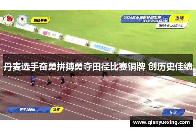 丹麦选手奋勇拼搏勇夺田径比赛铜牌 创历史佳绩