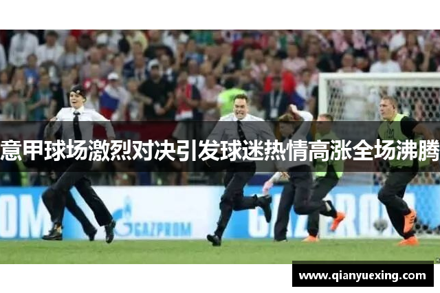 意甲球场激烈对决引发球迷热情高涨全场沸腾