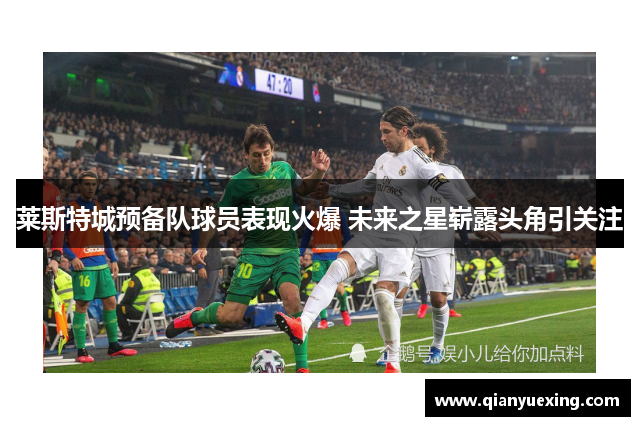 莱斯特城预备队球员表现火爆 未来之星崭露头角引关注
