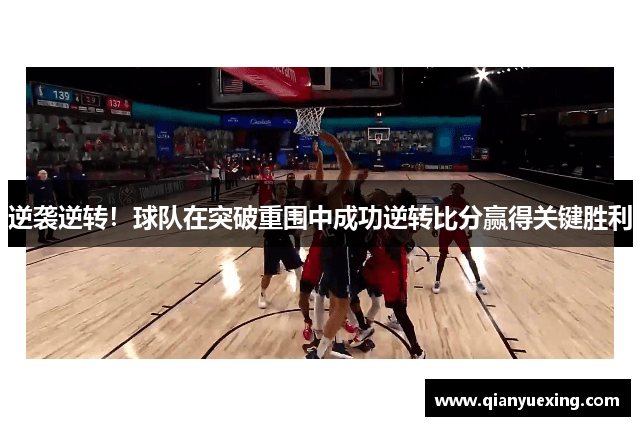 逆袭逆转！球队在突破重围中成功逆转比分赢得关键胜利