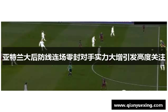 亚特兰大后防线连场零封对手实力大增引发高度关注