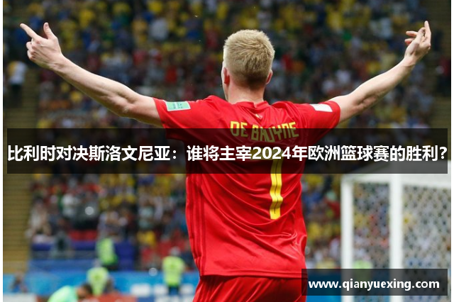比利时对决斯洛文尼亚：谁将主宰2024年欧洲篮球赛的胜利？