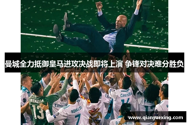 曼城全力抵御皇马进攻决战即将上演 争锋对决难分胜负