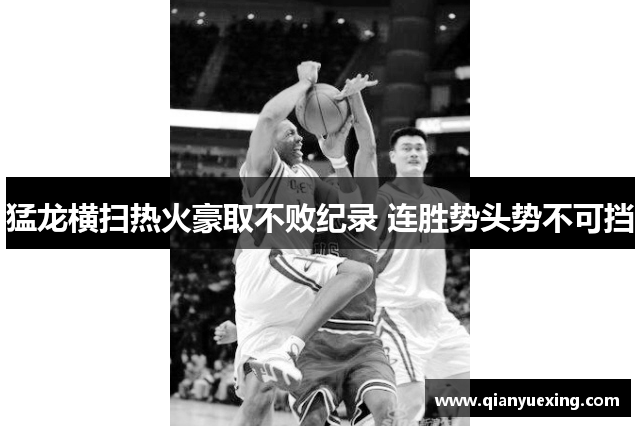 猛龙横扫热火豪取不败纪录 连胜势头势不可挡
