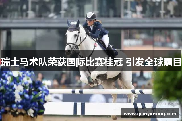 瑞士马术队荣获国际比赛桂冠 引发全球瞩目
