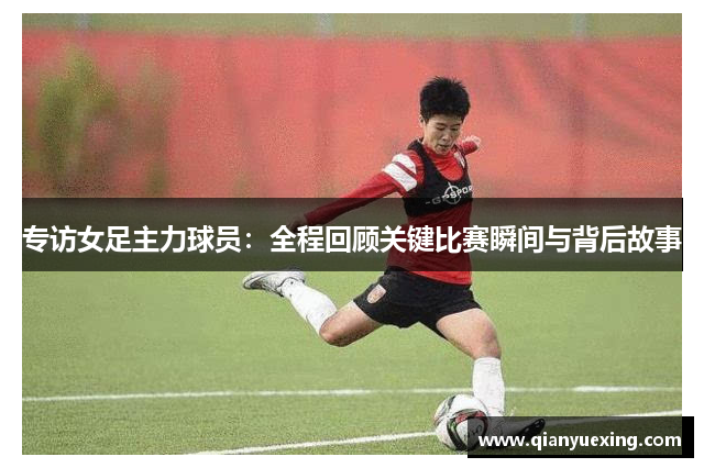 专访女足主力球员：全程回顾关键比赛瞬间与背后故事