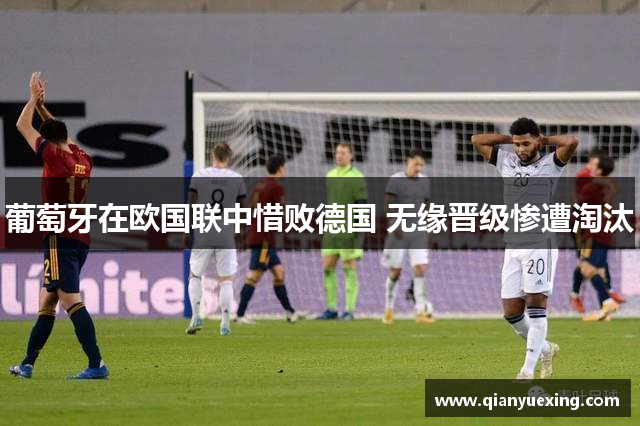 葡萄牙在欧国联中惜败德国 无缘晋级惨遭淘汰
