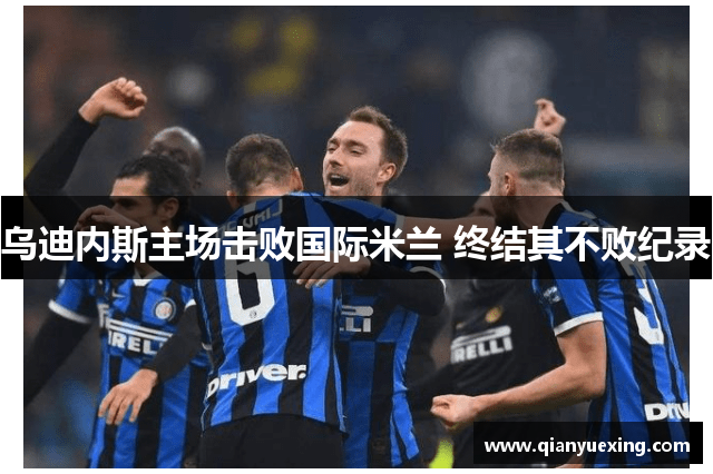 乌迪内斯主场击败国际米兰 终结其不败纪录