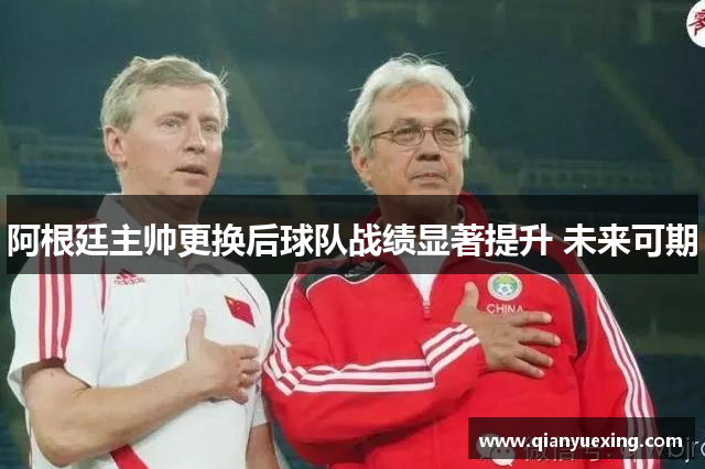 阿根廷主帅更换后球队战绩显著提升 未来可期