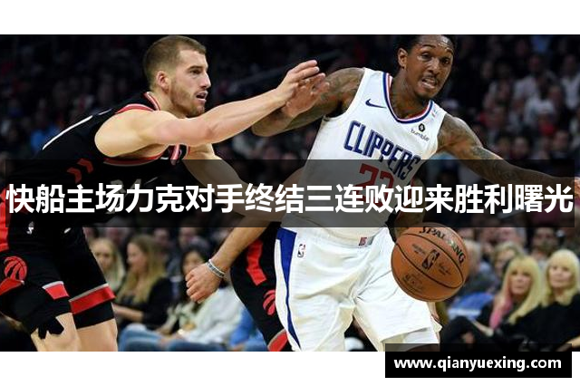 快船主场力克对手终结三连败迎来胜利曙光