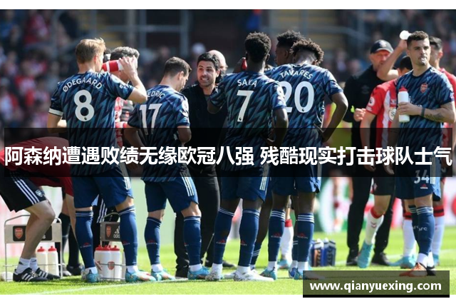 阿森纳遭遇败绩无缘欧冠八强 残酷现实打击球队士气