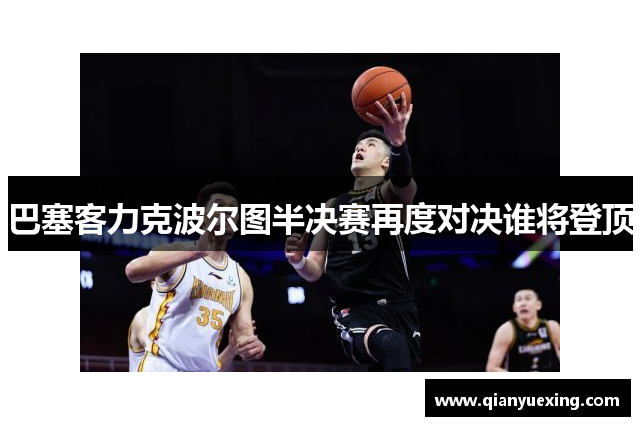 巴塞客力克波尔图半决赛再度对决谁将登顶