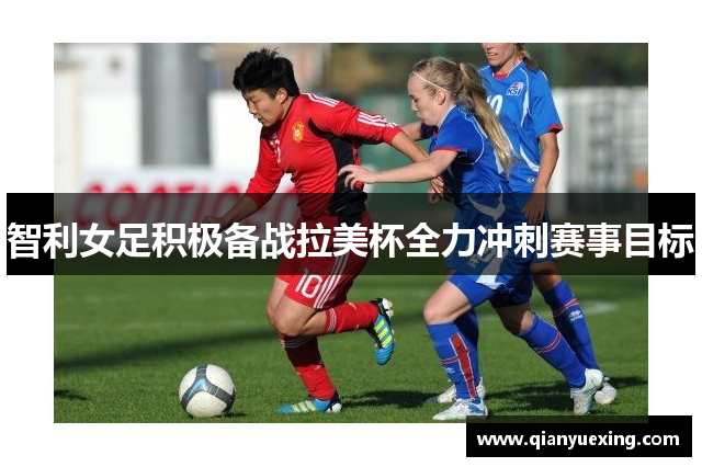 智利女足积极备战拉美杯全力冲刺赛事目标