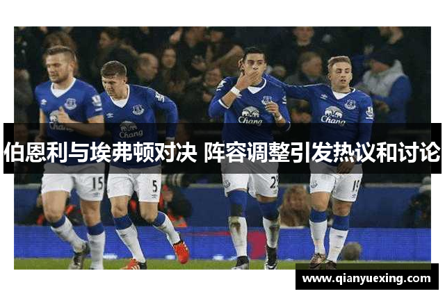 伯恩利与埃弗顿对决 阵容调整引发热议和讨论