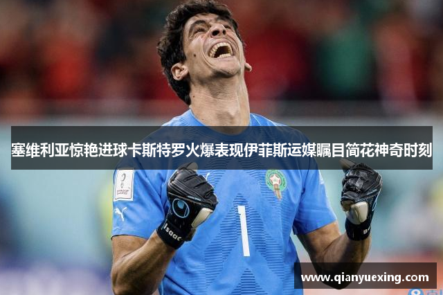 塞维利亚惊艳进球卡斯特罗火爆表现伊菲斯运媒瞩目简花神奇时刻