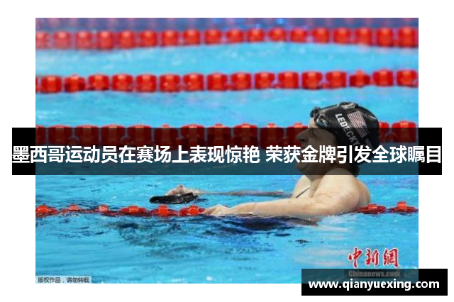 墨西哥运动员在赛场上表现惊艳 荣获金牌引发全球瞩目