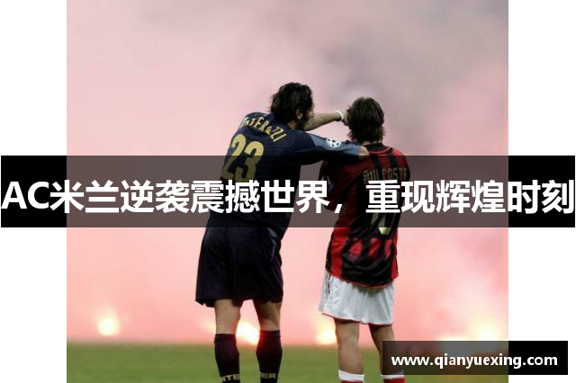 AC米兰逆袭震撼世界，重现辉煌时刻