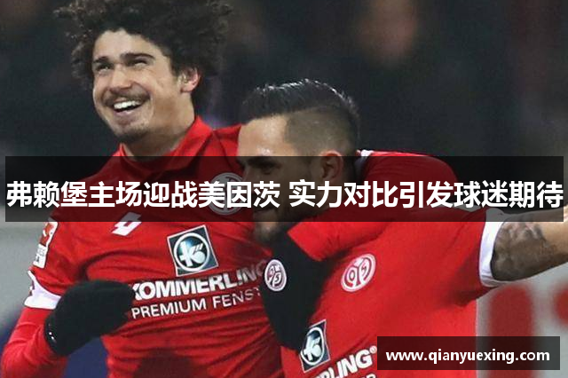 弗赖堡主场迎战美因茨 实力对比引发球迷期待