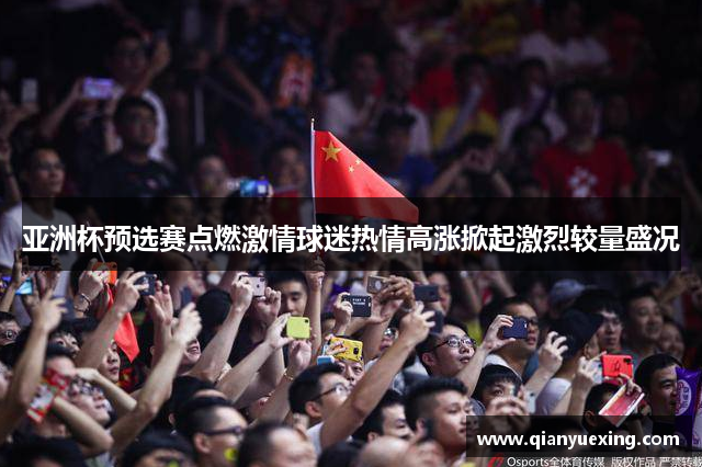 亚洲杯预选赛点燃激情球迷热情高涨掀起激烈较量盛况