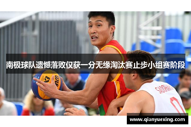 南极球队遗憾落败仅获一分无缘淘汰赛止步小组赛阶段