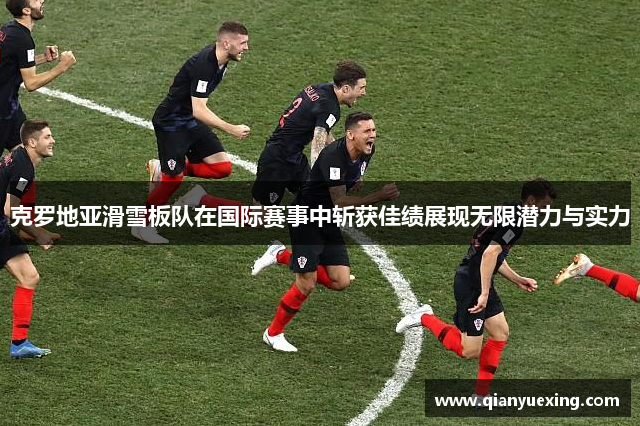 克罗地亚滑雪板队在国际赛事中斩获佳绩展现无限潜力与实力