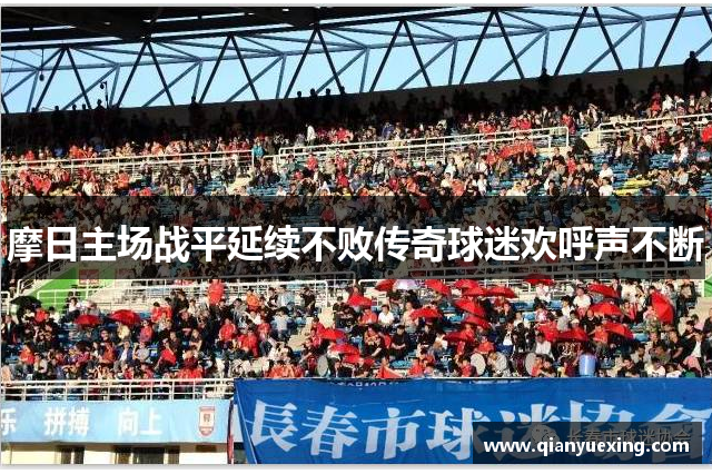 摩日主场战平延续不败传奇球迷欢呼声不断