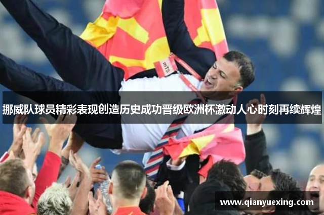 挪威队球员精彩表现创造历史成功晋级欧洲杯激动人心时刻再续辉煌