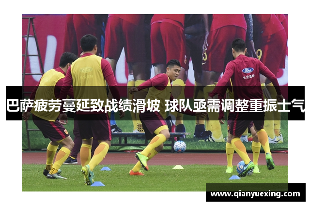 巴萨疲劳蔓延致战绩滑坡 球队亟需调整重振士气