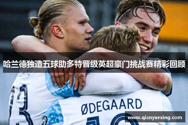 哈兰德独造五球助多特晋级英超豪门挑战赛精彩回顾