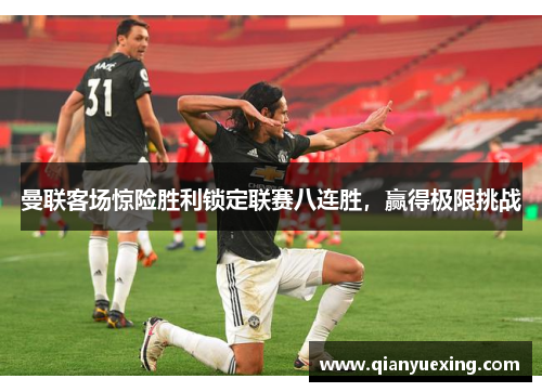 曼联客场惊险胜利锁定联赛八连胜，赢得极限挑战
