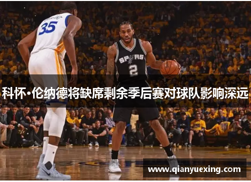 科怀·伦纳德将缺席剩余季后赛对球队影响深远