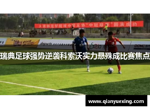 瑞典足球强势逆袭科索沃实力悬殊成比赛焦点