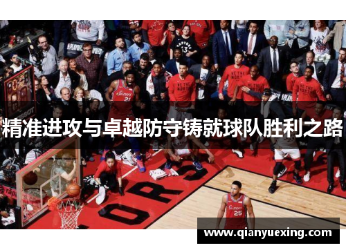 精准进攻与卓越防守铸就球队胜利之路