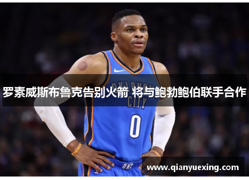罗素威斯布鲁克告别火箭 将与鲍勃鲍伯联手合作