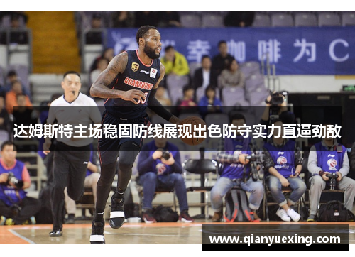 达姆斯特主场稳固防线展现出色防守实力直逼劲敌