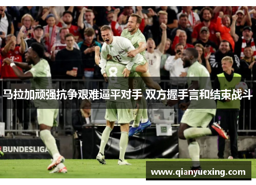 马拉加顽强抗争艰难逼平对手 双方握手言和结束战斗