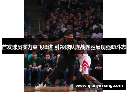 首发球员实力突飞猛进 引领球队连战连胜展现强劲斗志