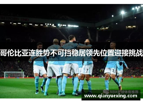 哥伦比亚连胜势不可挡稳居领先位置迎接挑战