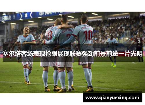 塞尔塔客场表现抢眼展现联赛强劲前景前途一片光明