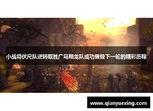 小战将伏尺队逆转取胜广岛翔龙队成功晋级下一轮的精彩历程