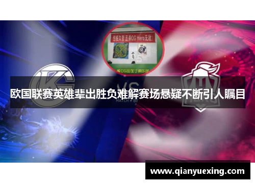 欧国联赛英雄辈出胜负难解赛场悬疑不断引人瞩目