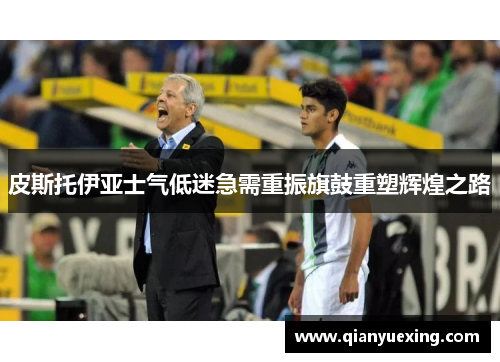 皮斯托伊亚士气低迷急需重振旗鼓重塑辉煌之路