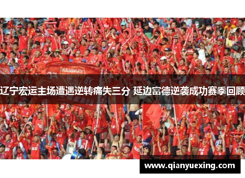 辽宁宏运主场遭遇逆转痛失三分 延边富德逆袭成功赛季回顾