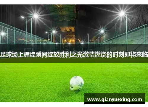 足球场上辉煌瞬间绽放胜利之光激情燃烧的时刻即将来临