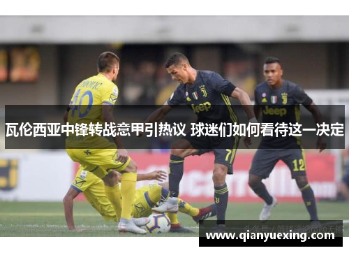瓦伦西亚中锋转战意甲引热议 球迷们如何看待这一决定
