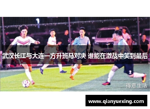 武汉长江与大连一方升班马对决 谁能在激战中笑到最后