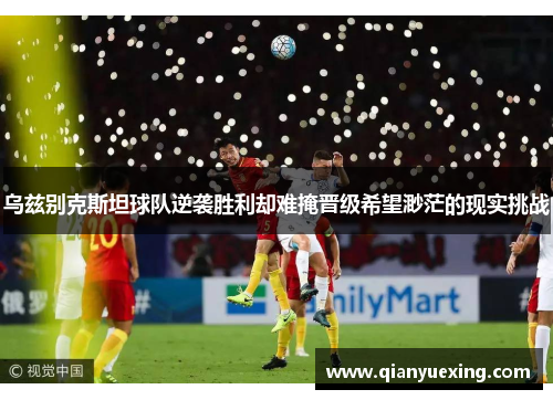 乌兹别克斯坦球队逆袭胜利却难掩晋级希望渺茫的现实挑战