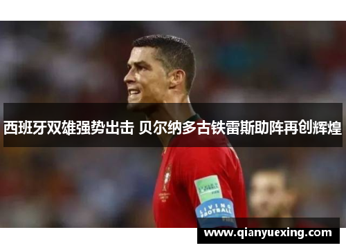 西班牙双雄强势出击 贝尔纳多古铁雷斯助阵再创辉煌