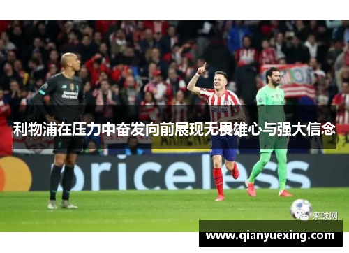 利物浦在压力中奋发向前展现无畏雄心与强大信念