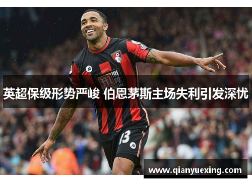 英超保级形势严峻 伯恩茅斯主场失利引发深忧